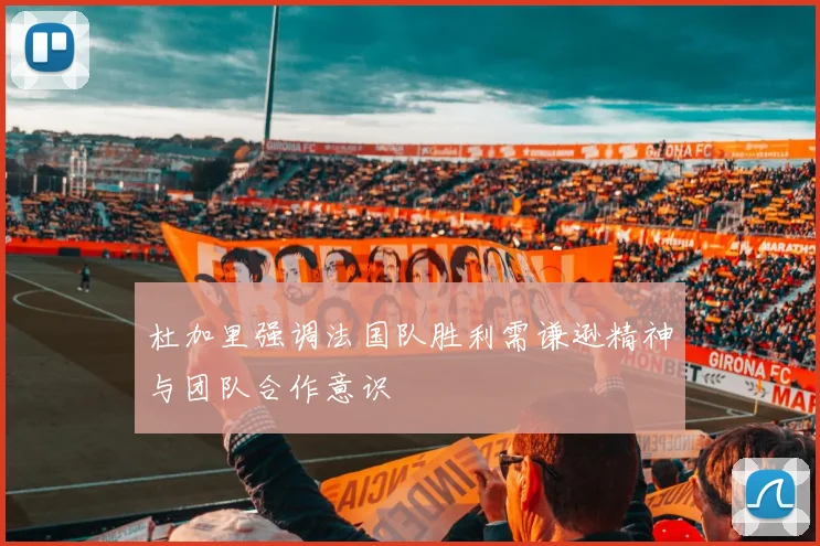 杜加里强调法国队胜利需谦逊精神与团队合作意识