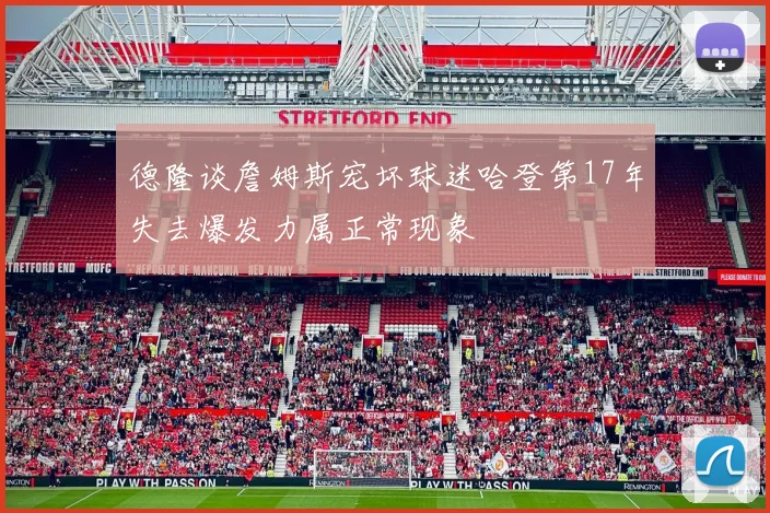 德隆谈詹姆斯宠坏球迷哈登第17年失去爆发力属正常现象