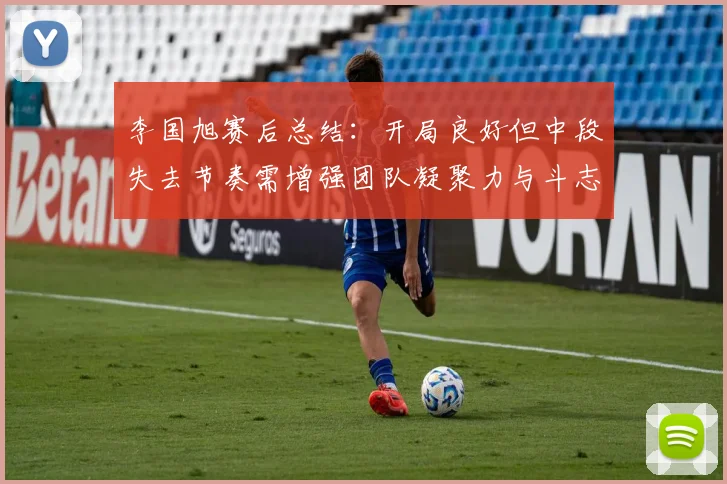 李国旭赛后总结：开局良好但中段失去节奏需增强团队凝聚力与斗志