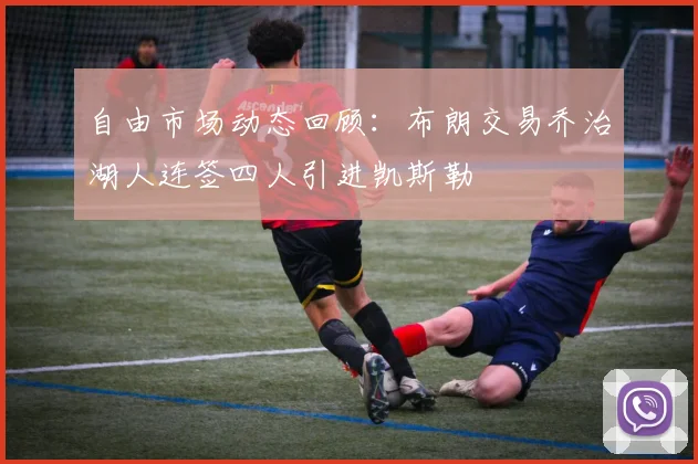 自由市场动态回顾：布朗交易乔治湖人连签四人引进凯斯勒