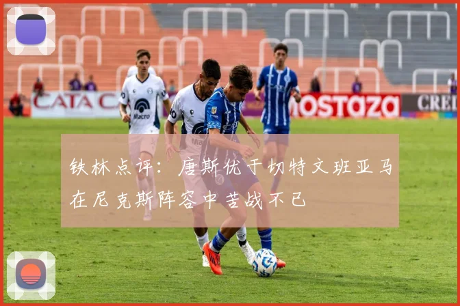 铁林点评：唐斯优于切特文班亚马在尼克斯阵容中苦战不已